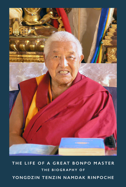 NEW PUBLICATION ANNOUNCEMENT — THE LIFE OF A GREAT BONPO MASTER: The Biography of Yongdzin Tenzin Namdak Rinpoche
