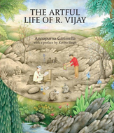 THE ARTFUL LIFE OF R. VIJAY by Annapurna Garimella with a Preface by Kavita Singh and contributions by Waswo X. Waswo, Rakesh Vijayvargiya