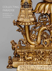 COLLECTING PARADISE: Buddhist Art of Kashmir and Its Legacies by Rob Linrothe