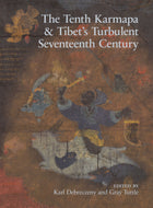 THE TENTH KARMAPA & Tibet's Turbulent Seventeenth Century  Edited by Karl Karl Debreczeny and Gray Tuttle